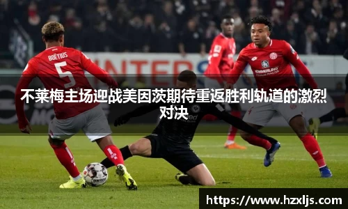 不莱梅主场迎战美因茨期待重返胜利轨道的激烈对决